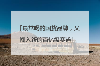 最常喝的国货品牌，又闯入新的百亿级赛道