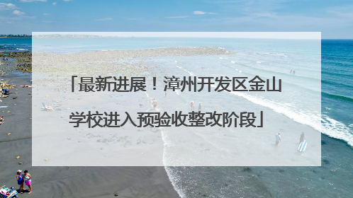 最新进展！漳州开发区金山学校进入预验收整改阶段