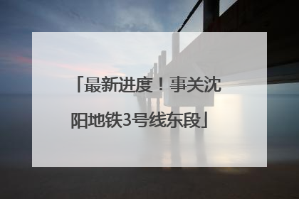 最新进度！事关沈阳地铁3号线东段