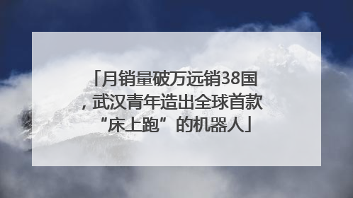 月销量破万远销38国，武汉青年造出全球首款“床上跑”的机器人