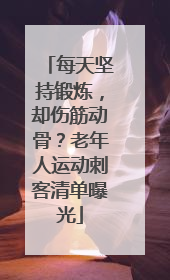 每天坚持锻炼，却伤筋动骨？老年人运动刺客清单曝光