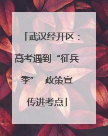 武汉经开区：高考遇到“征兵季”  政策宣传进考点