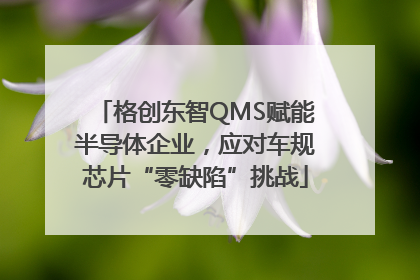格创东智QMS赋能半导体企业，应对车规芯片“零缺陷”挑战