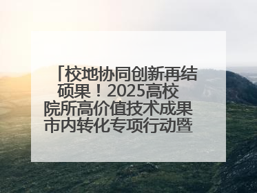 校地协同创新再结硕果！2025高校院所高价值技术成果市内转化专项行动暨技术成果项目路演对接会举办