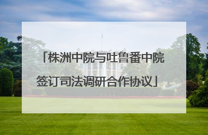 株洲中院与吐鲁番中院签订司法调研合作协议