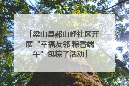 梁山县郝山峰社区开展“幸福友邻 粽香端午”包粽子活动