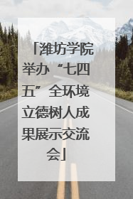 潍坊学院举办“七四五”全环境立德树人成果展示交流会