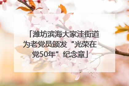 潍坊滨海大家洼街道为老党员颁发“光荣在党50年”纪念章