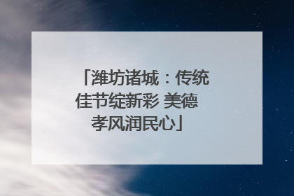 潍坊诸城：传统佳节绽新彩 美德孝风润民心