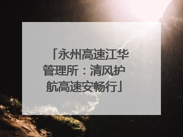 永州高速江华管理所：清风护航高速安畅行