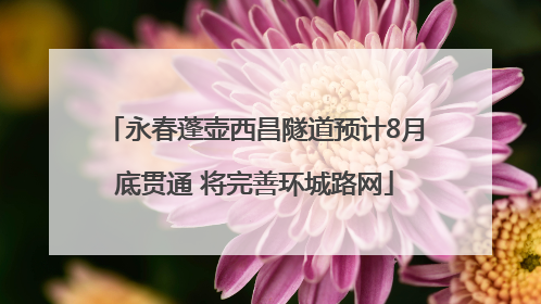 永春蓬壶西昌隧道预计8月底贯通 将完善环城路网