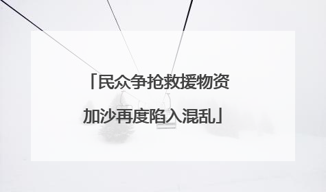 民众争抢救援物资 加沙再度陷入混乱