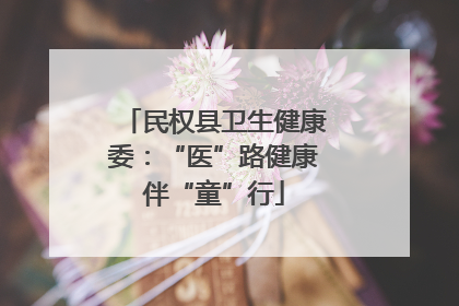 民权县卫生健康委：“医”路健康伴“童”行