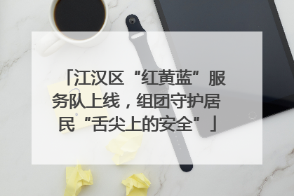 江汉区“红黄蓝”服务队上线，组团守护居民“舌尖上的安全”