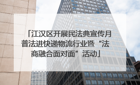 江汉区开展民法典宣传月普法进快递物流行业暨“法商融合面对面”活动