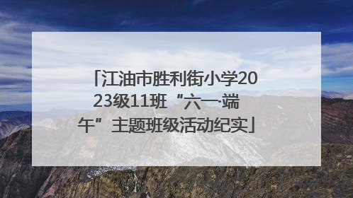 江油市胜利街小学2023级11班“六一·端午”主题班级活动纪实
