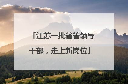 江苏一批省管领导干部，走上新岗位