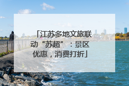 江苏多地文旅联动“苏超”：景区优惠，消费打折