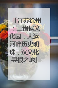 江苏徐州：三诸侯文化园，大运河畔历史明珠，汉文化寻根之地