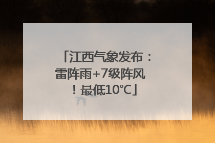 江西气象发布：雷阵雨+7级阵风！最低10℃