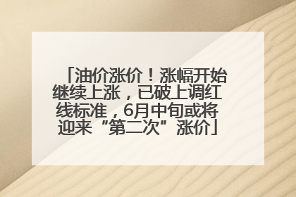 油价涨价！涨幅开始继续上涨，已破上调红线标准，6月中旬或将迎来“第二次”涨价