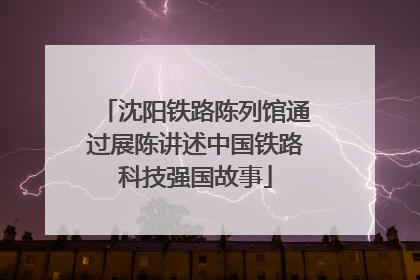 沈阳铁路陈列馆通过展陈讲述中国铁路科技强国故事