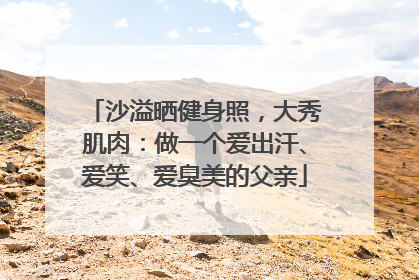 沙溢晒健身照，大秀肌肉：做一个爱出汗、爱笑、爱臭美的父亲
