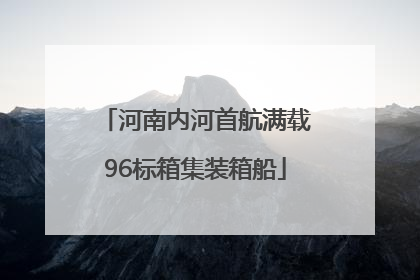 河南内河首航满载96标箱集装箱船