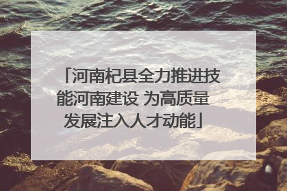 河南杞县全力推进技能河南建设 为高质量发展注入人才动能