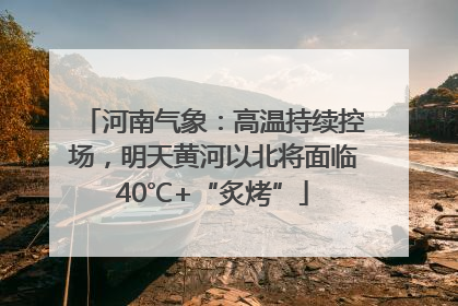 河南气象：高温持续控场，明天黄河以北将面临40℃+“炙烤”