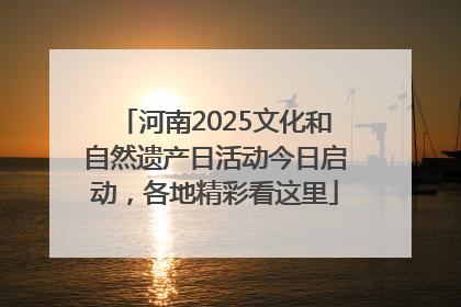 河南2025文化和自然遗产日活动今日启动，各地精彩看这里