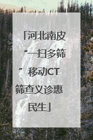 河北南皮“一扫多筛”移动CT筛查义诊惠民生