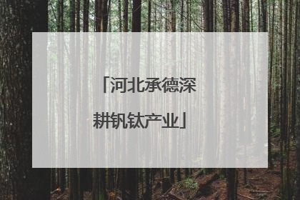 河北承德深耕钒钛产业