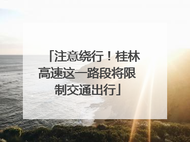 注意绕行！桂林高速这一路段将限制交通出行