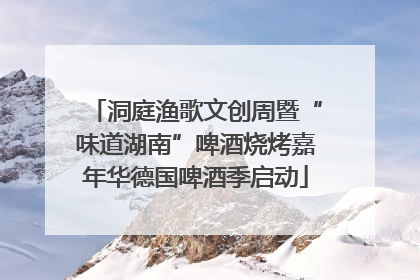 洞庭渔歌文创周暨“味道湖南”啤酒烧烤嘉年华德国啤酒季启动