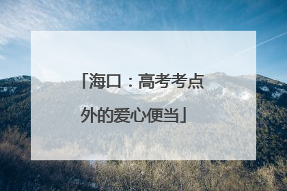 海口：高考考点外的爱心便当