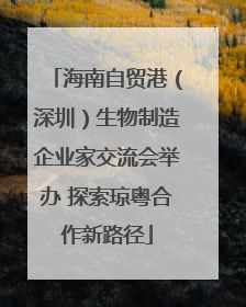 海南自贸港（深圳）生物制造企业家交流会举办 探索琼粤合作新路径