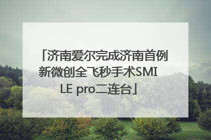 济南爱尔完成济南首例新微创全飞秒手术SMILE pro二连台