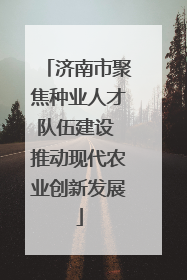 济南市聚焦种业人才队伍建设 推动现代农业创新发展