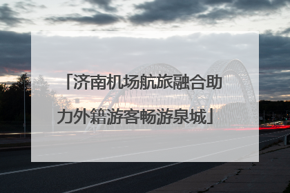 济南机场航旅融合助力外籍游客畅游泉城