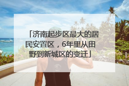 济南起步区最大的居民安置区，6年里从田野到新城区的变迁