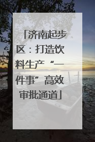 济南起步区：打造饮料生产“一件事”高效审批通道