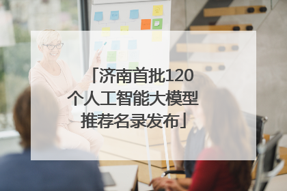 济南首批120个人工智能大模型推荐名录发布