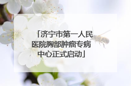 济宁市第一人民医院胸部肿瘤专病中心正式启动