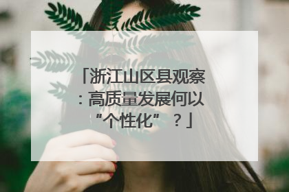 浙江山区县观察：高质量发展何以“个性化”？