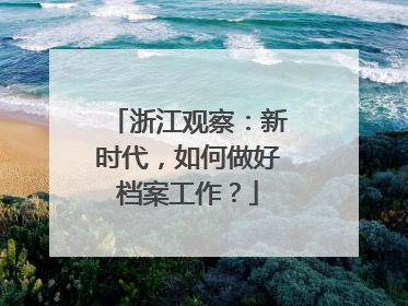 浙江观察：新时代，如何做好档案工作？