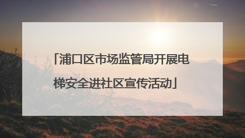 浦口区市场监管局开展电梯安全进社区宣传活动