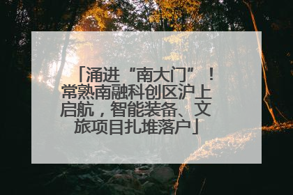 涌进“南大门”！常熟南融科创区沪上启航，智能装备、文旅项目扎堆落户