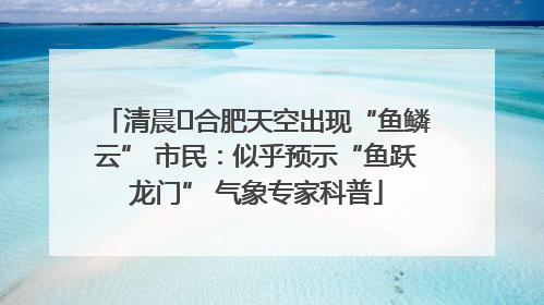 清晨﻿合肥天空出现“鱼鳞云” 市民：似乎预示“鱼跃龙门” 气象专家科普