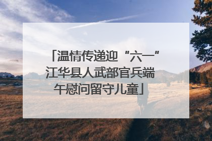 温情传递迎“六一” 江华县人武部官兵端午慰问留守儿童